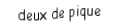 Je suis une carte. Je viens directement avant le trois, je suis noir mais pas de trefle.