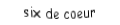 Je suis une carte à jouer. Je suis entre le cinq et le sept, je suis rouge mais pas de carreau.