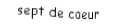 Je suis une carte. Je viens directement après le six, je suis rouge mais pas de carreau.