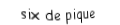 Je suis une carte à jouer. Je suis entre le cinq et le sept, je suis noir mais pas de trefle.