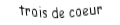 Je suis une carte. Je suis entre le deux et le quatre, je suis rouge mais pas de carreau.
