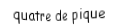Je suis une carte. Je suis entre le trois et le cinq, je suis noir mais pas de trefle.