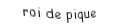 Je suis une carte. Je suis entre le dame et le as, je suis noir mais pas de trefle.
